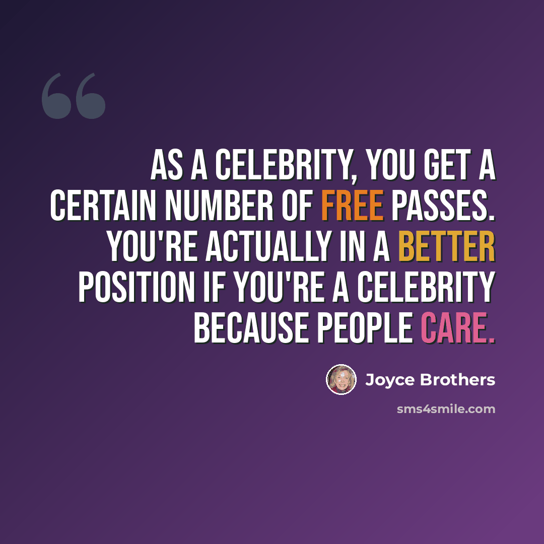 “As a celebrity, you get a certain number of free passes. You're actually in a better position if you're a celebrity because people care.” quote by Joyce Brothers