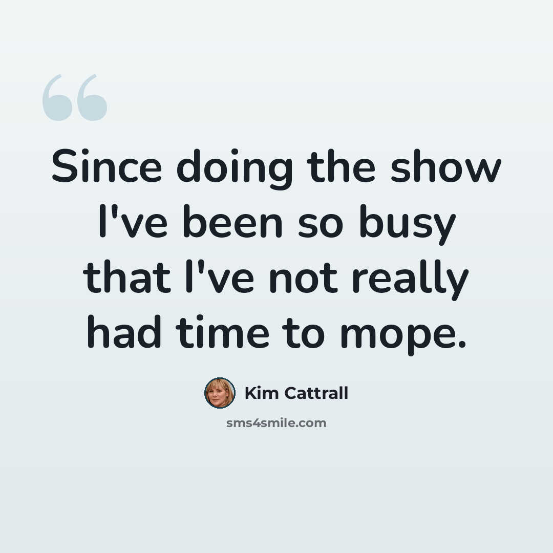 “Since doing the show I've been so busy that I've not really had time to mope.” quote by Kim Cattrall
