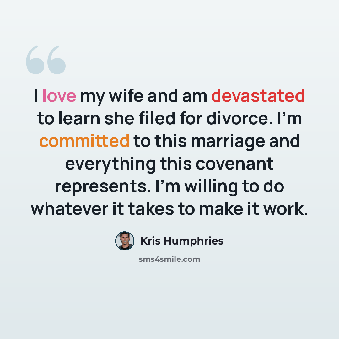 “I love my wife and am devastated to learn she filed for divorce. I'm committed to this marriage and everything this covenant represents. I'm willing to do whatever it takes to make it work.” quote by Kris Humphries