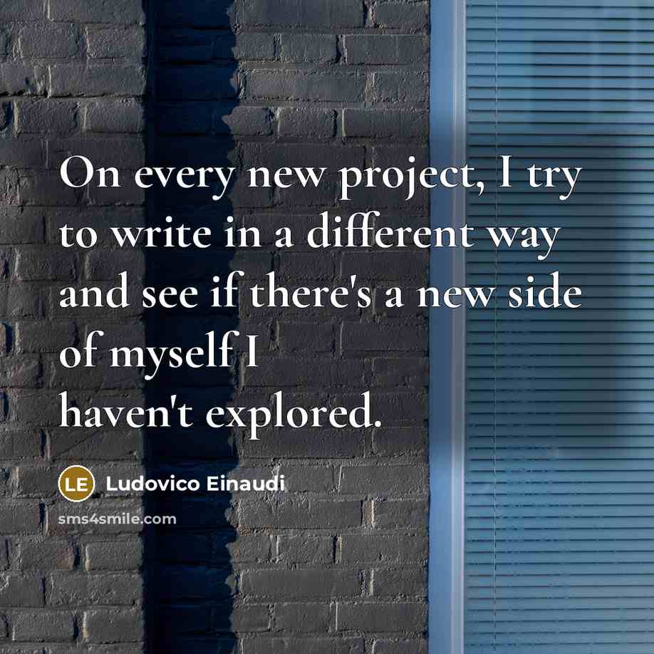 “On every new project, I try to write in a different way and see if there's a new side of myself I haven't explored.” quote by Ludovico Einaudi