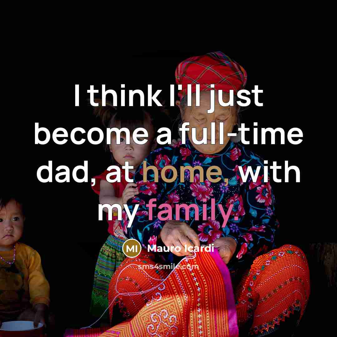 “I think I'll just become a full-time dad, at home, with my family.” quote by Mauro Icardi