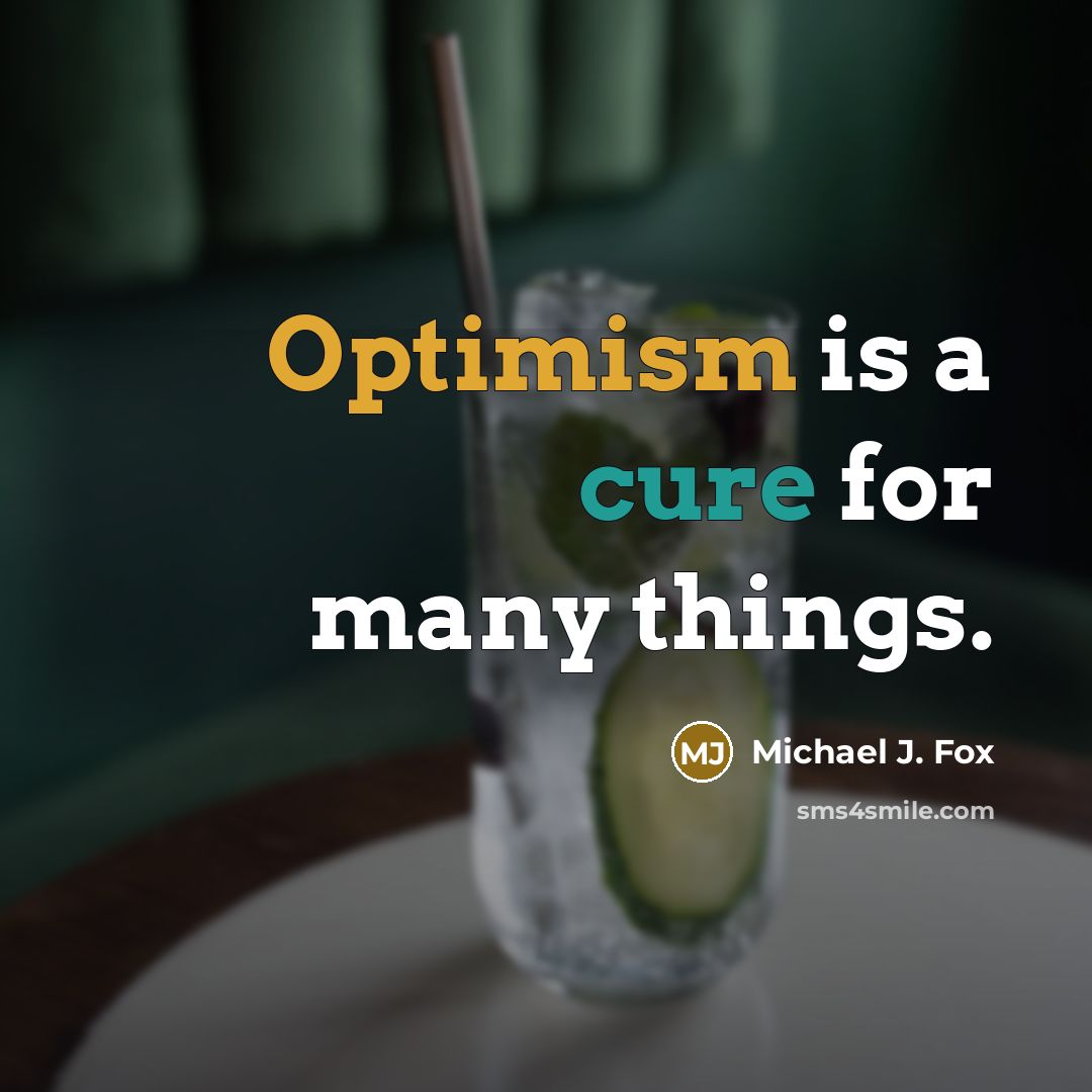 “Optimism is a cure for many things.” quote by Michael J. Fox