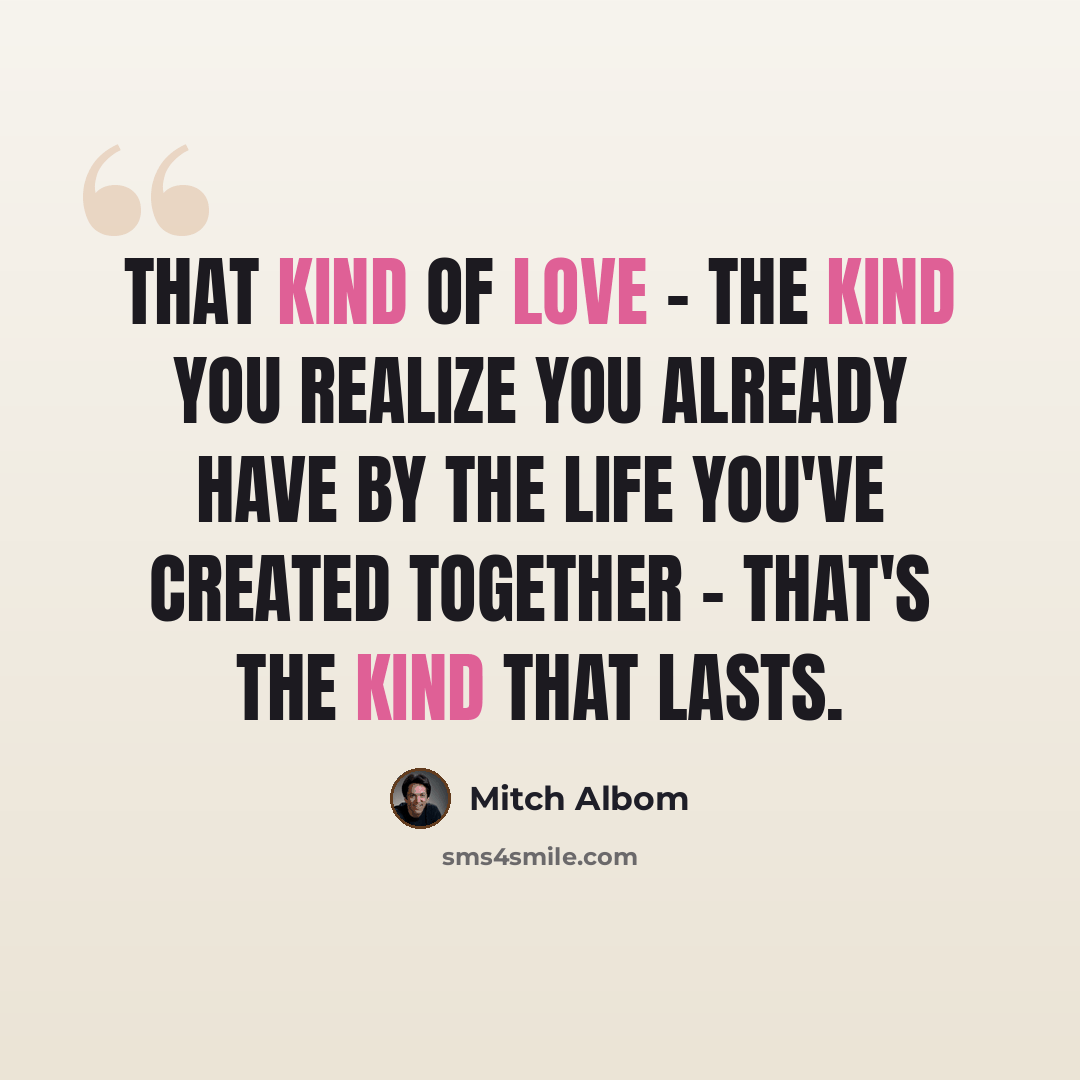 “That kind of love - the kind you realize you already have by the life you've created together - that's the kind that lasts.” quote by Mitch Albom
