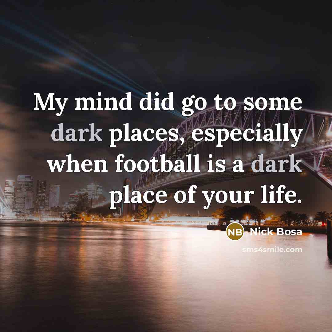 “My mind did go to some dark places, especially when football is a dark place of your life.” quote by Nick Bosa