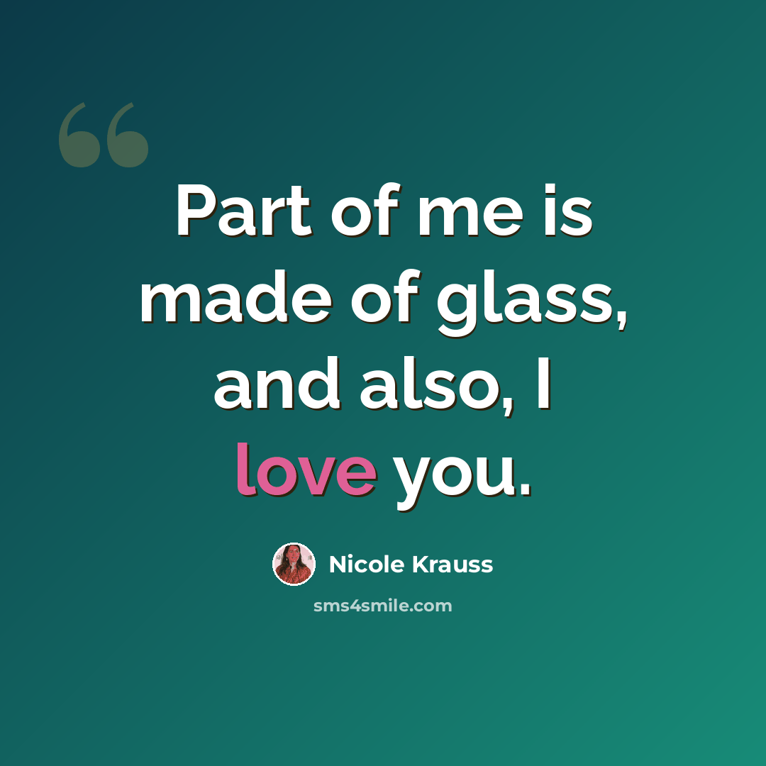 “Part of me is made of glass, and also, I love you.” quote by Nicole Krauss
