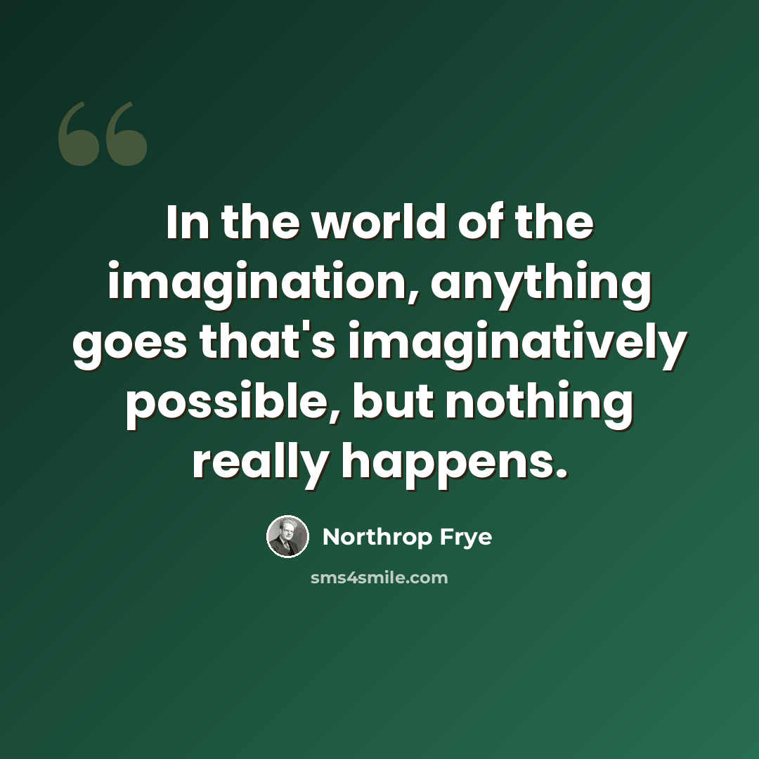 “In the world of the imagination, anything goes that's imaginatively possible, but nothing really happens.” quote by Northrop Frye