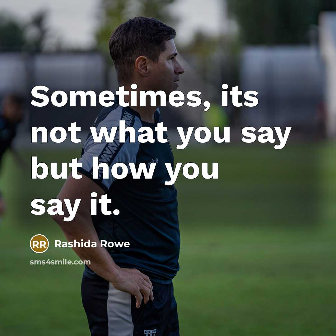 “Sometimes, its not what you say but how you say it.” quote by Rashida Rowe