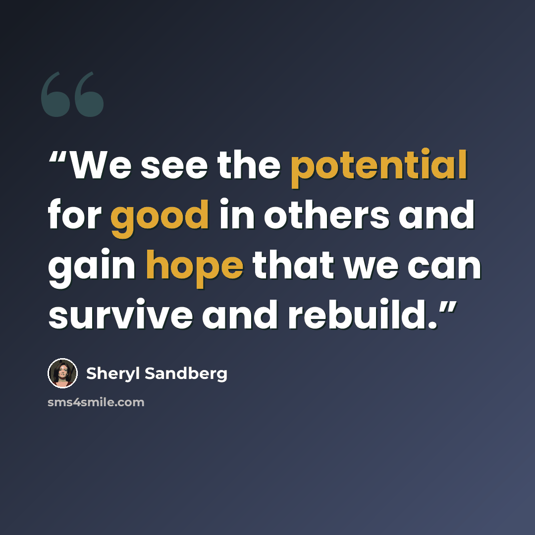 “We see the potential for good in others and gain hope that we can survive and rebuild.” quote by Sheryl Sandberg