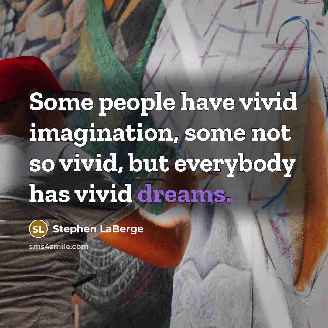“Some people have vivid imagination, some not so vivid, but everybody has vivid dreams.” quote by Stephen LaBerge