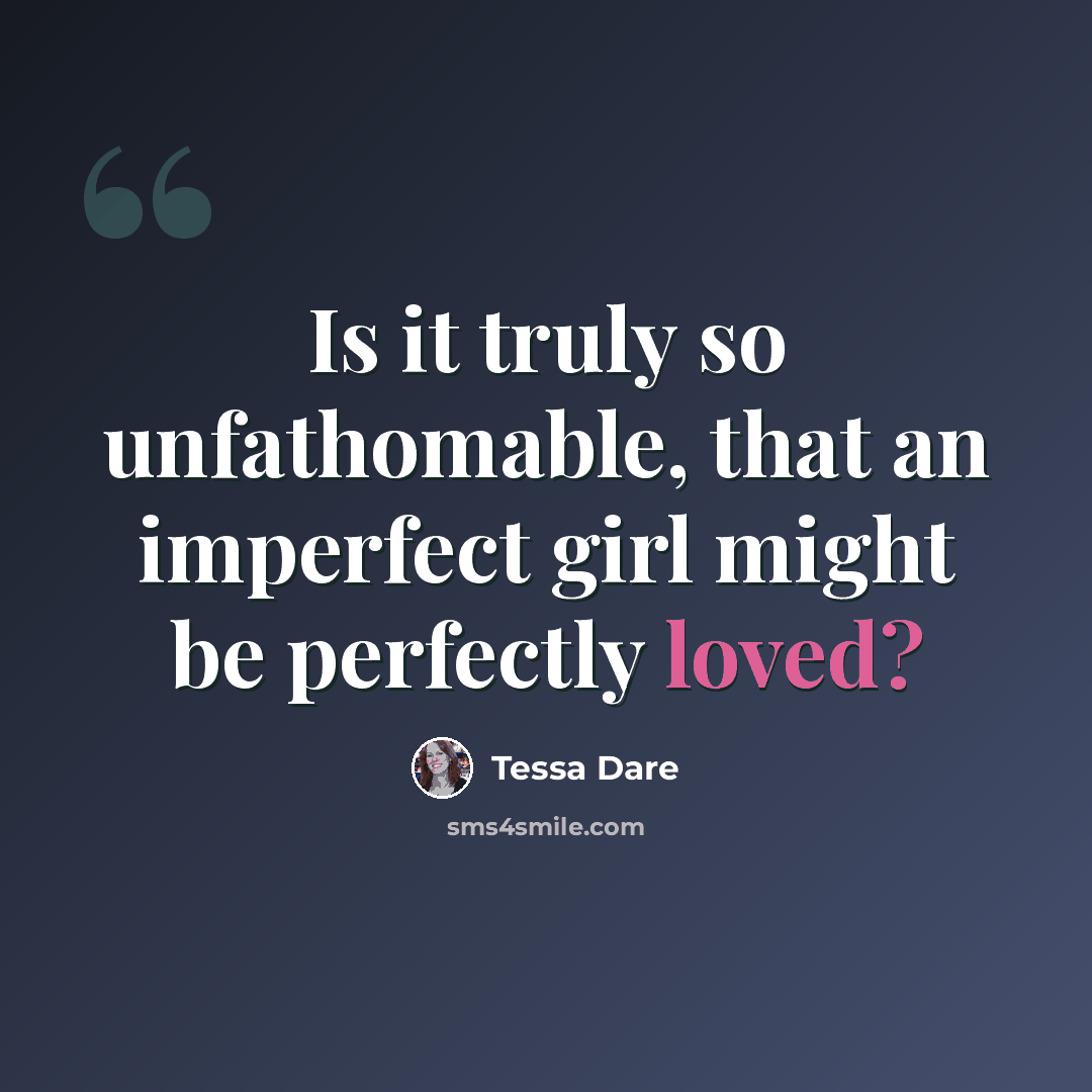 “Is it truly so unfathomable, that an imperfect girl might be perfectly loved?” quote by Tessa Dare