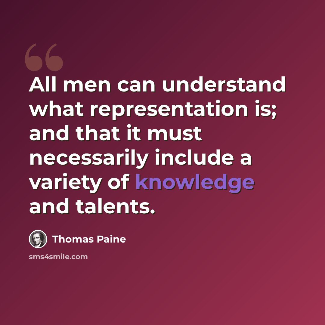 “All men can understand what representation is; and that it must necessarily include a variety of knowledge and talents.” quote by Thomas Paine