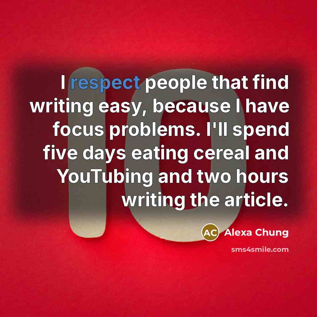 “I respect people that find writing easy, because I have focus problems. I'll spend five days eating cereal and YouTubing and two hours writing the article.” quote by Alexa Chung