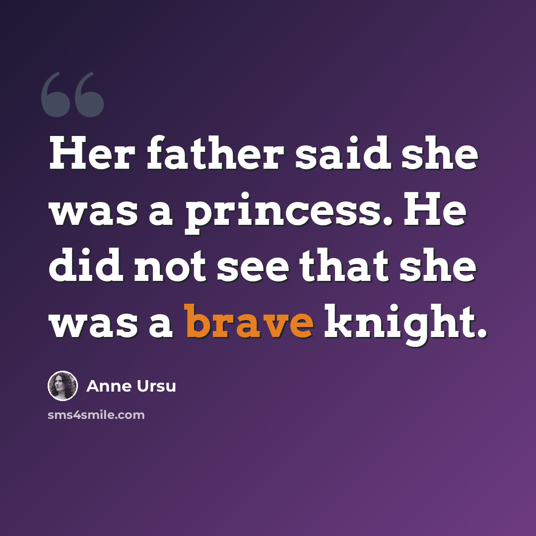 “Her father said she was a princess. He did not see that she was a brave knight.” quote by Anne Ursu