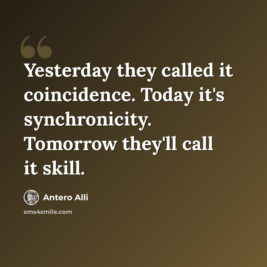 “Yesterday they called it coincidence. Today it's synchronicity. Tomorrow they'll call it skill.” quote by Antero Alli