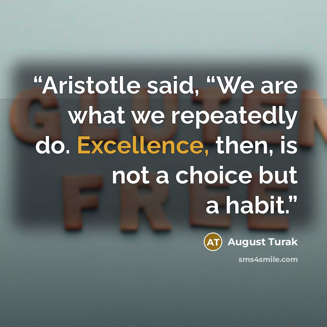 “Aristotle said, “We are what we repeatedly do. Excellence, then, is not a choice but a habit.” quote by August Turak