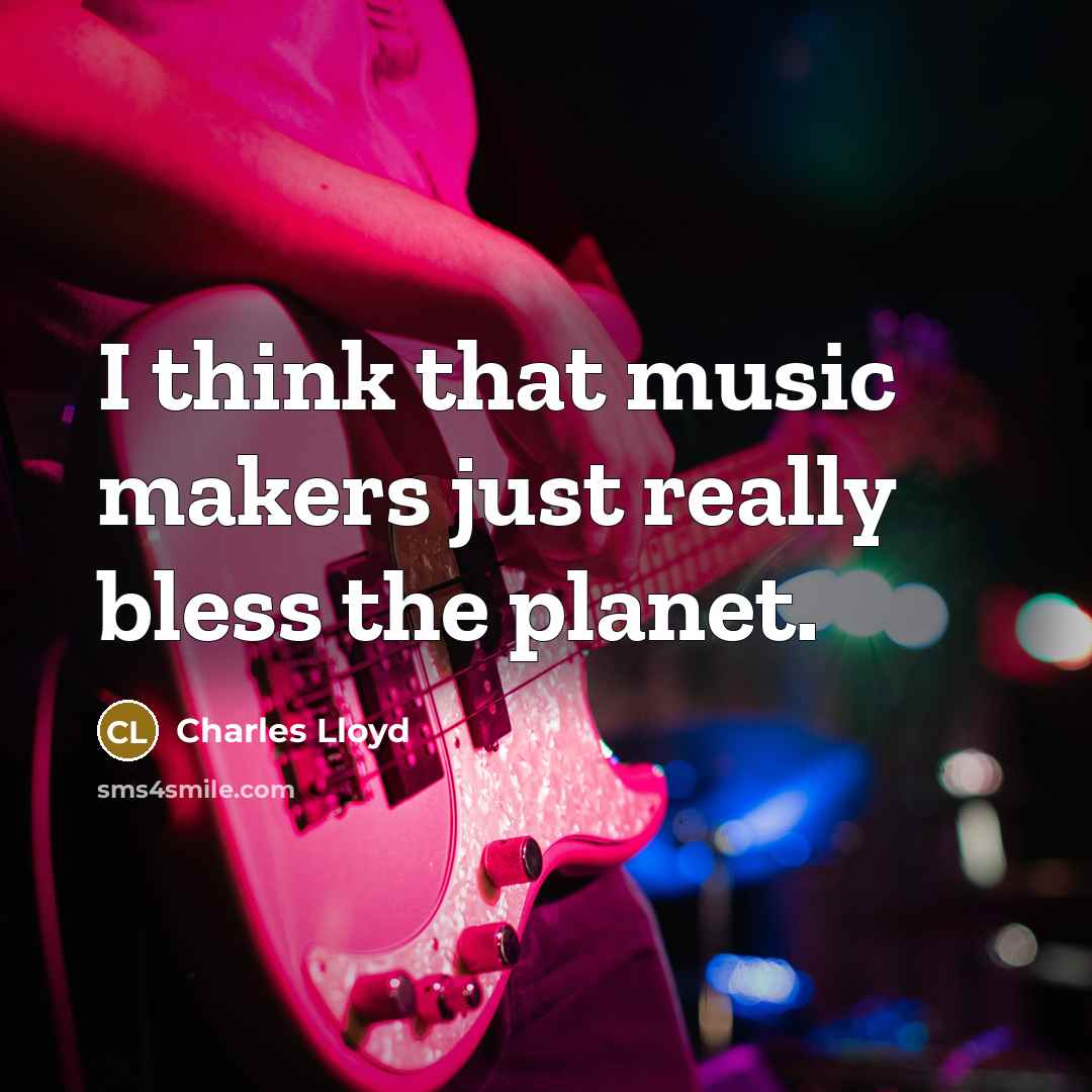 “I think that music makers just really bless the planet.” quote by Charles Lloyd