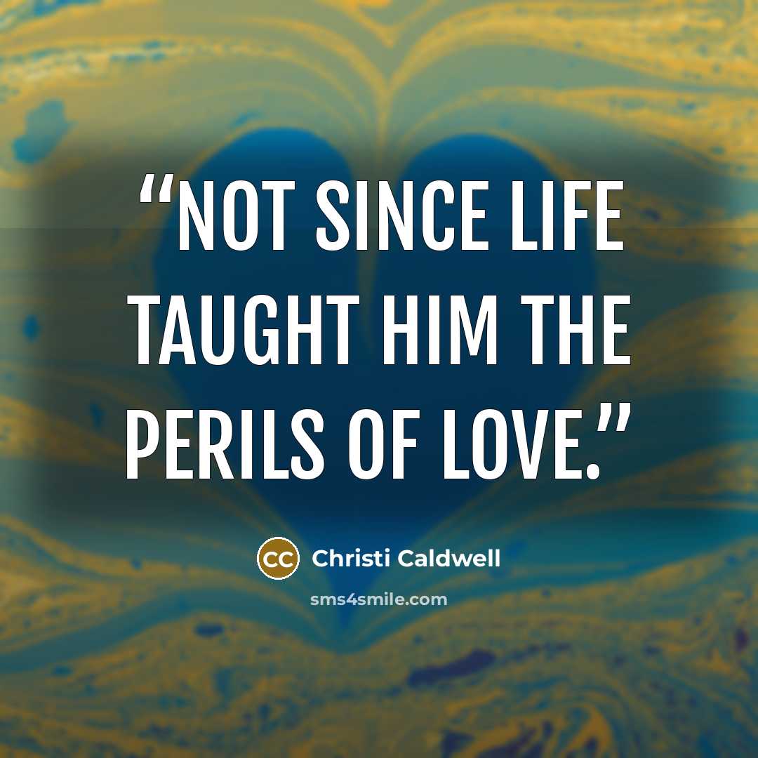 “Not since life taught him the perils of love.” quote by Christi Caldwell