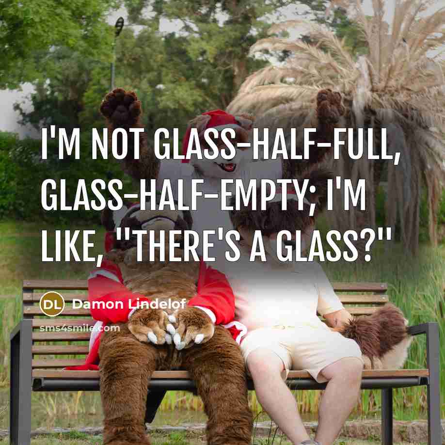 “I'm not glass-half-full, glass-half-empty; I'm like, "There's a glass?"” quote by Damon Lindelof