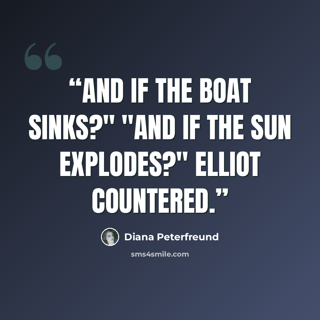“And if the boat sinks?" "And if the sun explodes?" Elliot countered.” quote by Diana Peterfreund