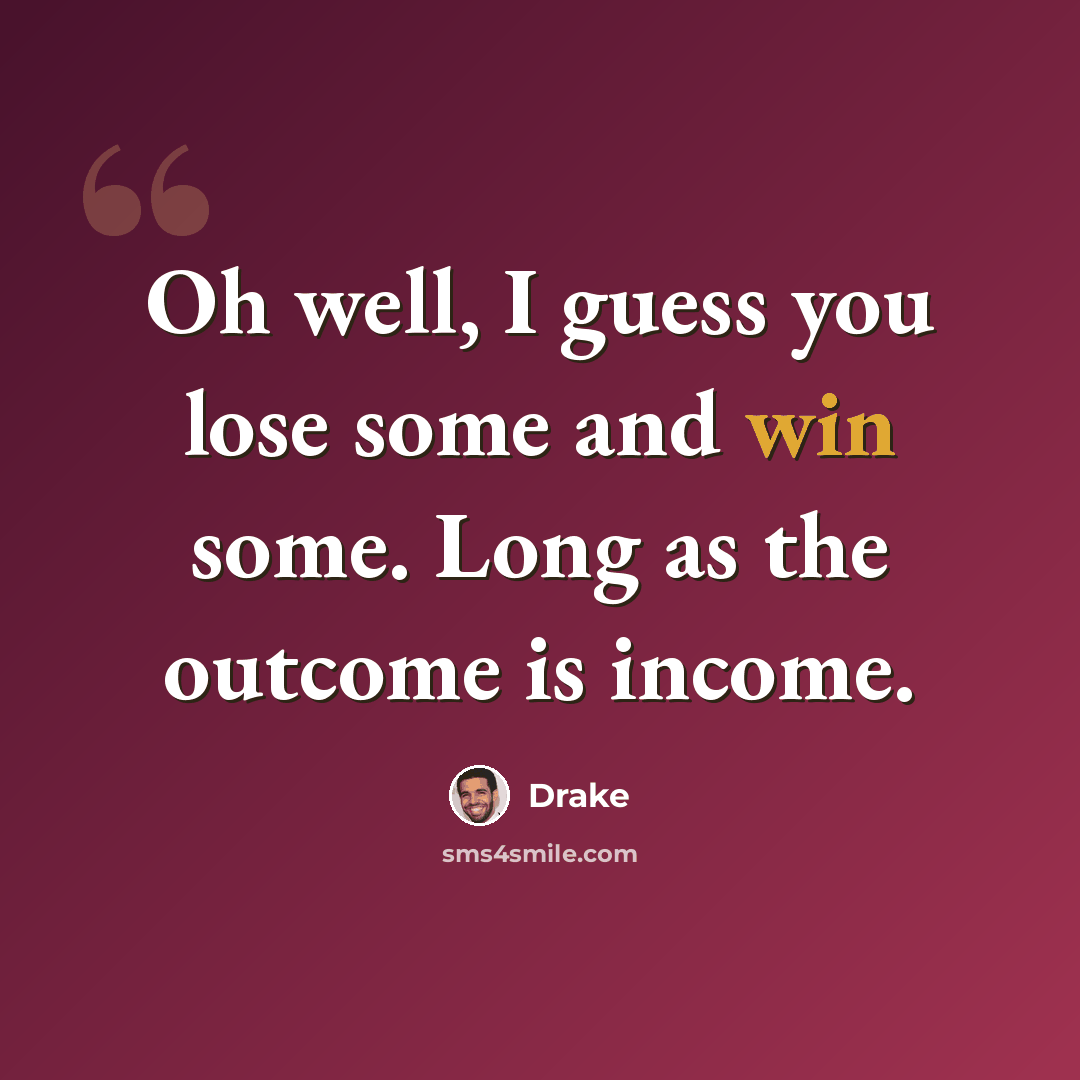 “Oh well, I guess you lose some and win some. Long as the outcome is income.” quote by Drake