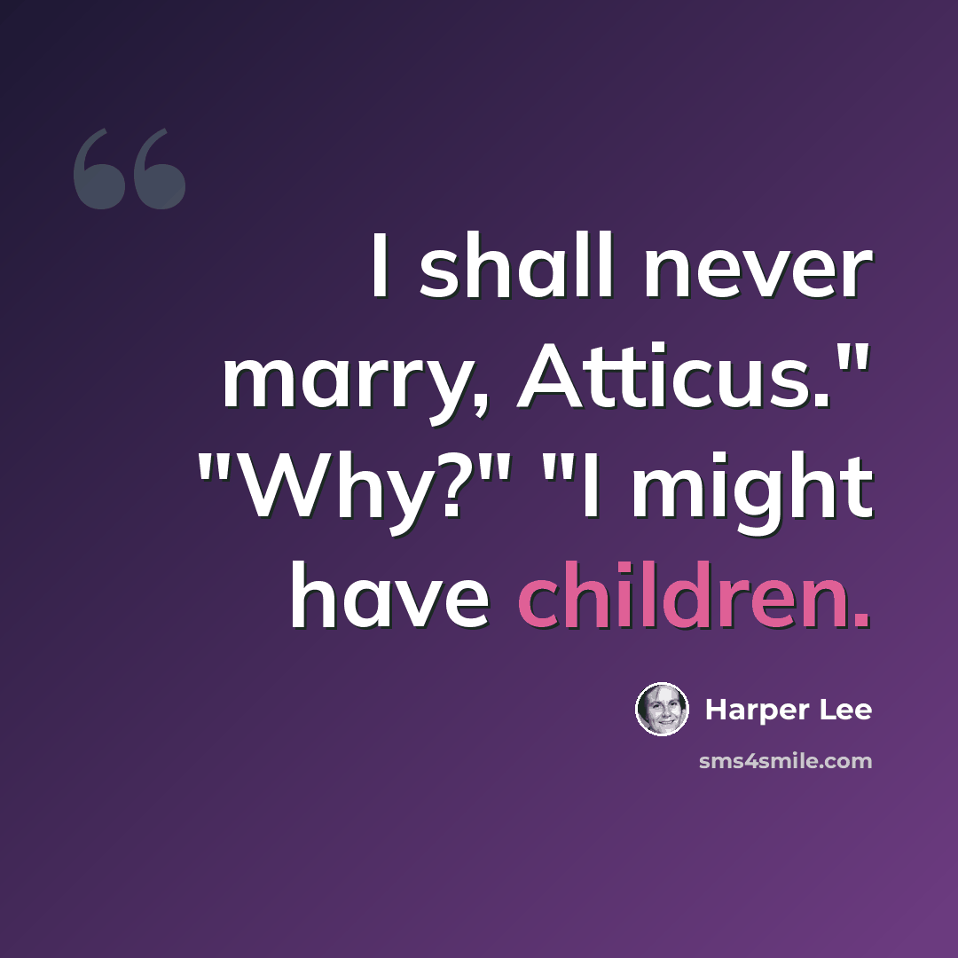 “I shall never marry, Atticus." "Why?" "I might have children.” quote by Harper Lee