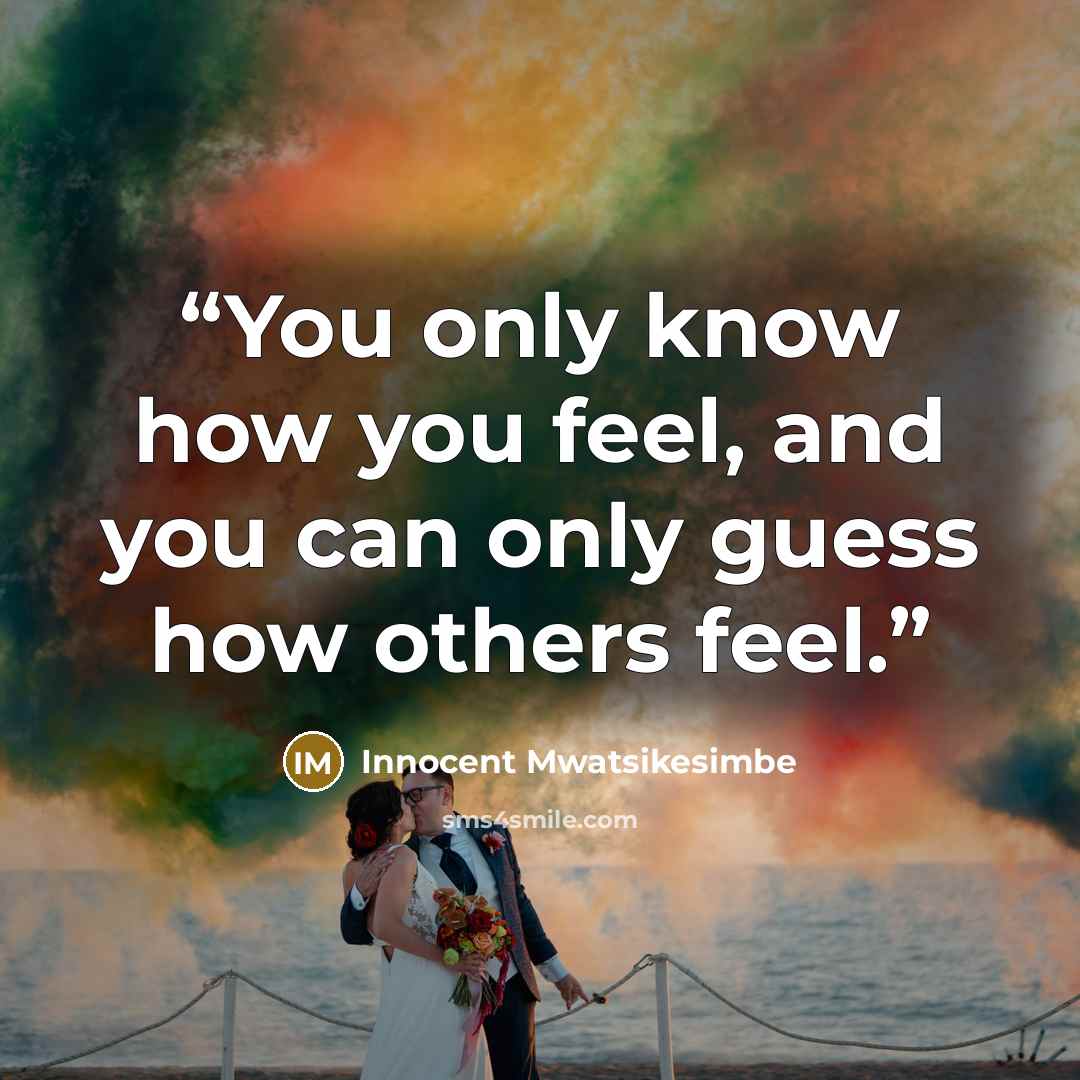 “You only know how you feel, and you can only guess how others feel.” quote by Innocent Mwatsikesimbe