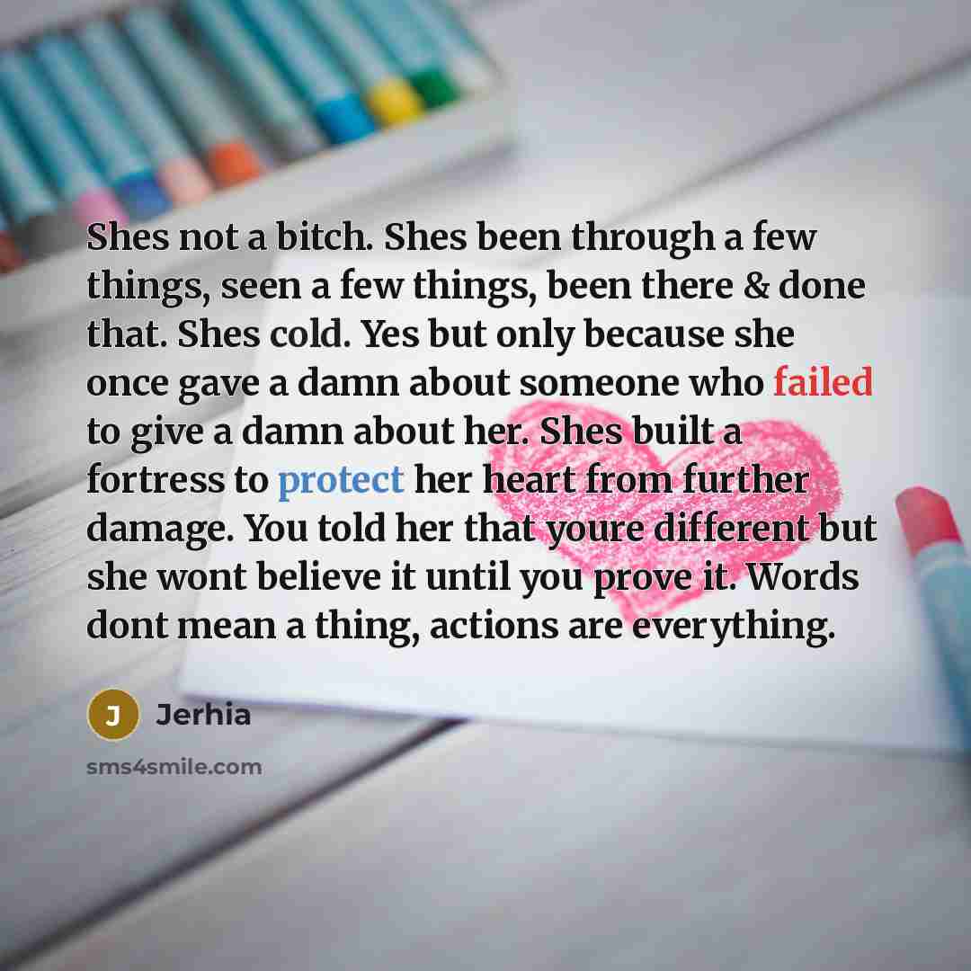 “Shes not a bitch. Shes been through a few things, seen a few things, been there & done that. Shes cold. Yes but only because she once gave a damn about someone who failed to give a damn about her. Shes built a fortress to protect her heart from further damage. You told her that youre different but…” quote by Jerhia