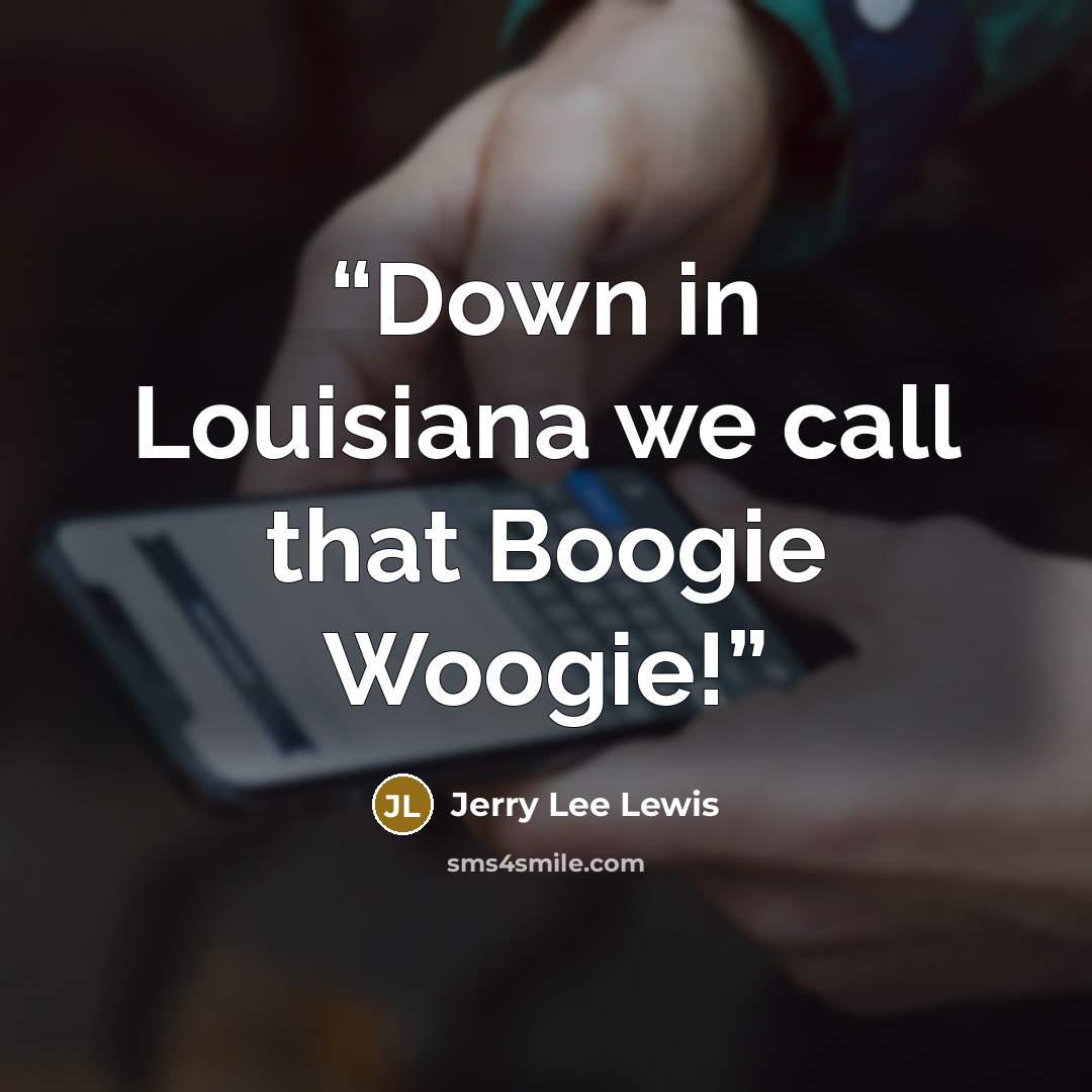 “Down in Louisiana we call that Boogie Woogie!” quote by Jerry Lee Lewis