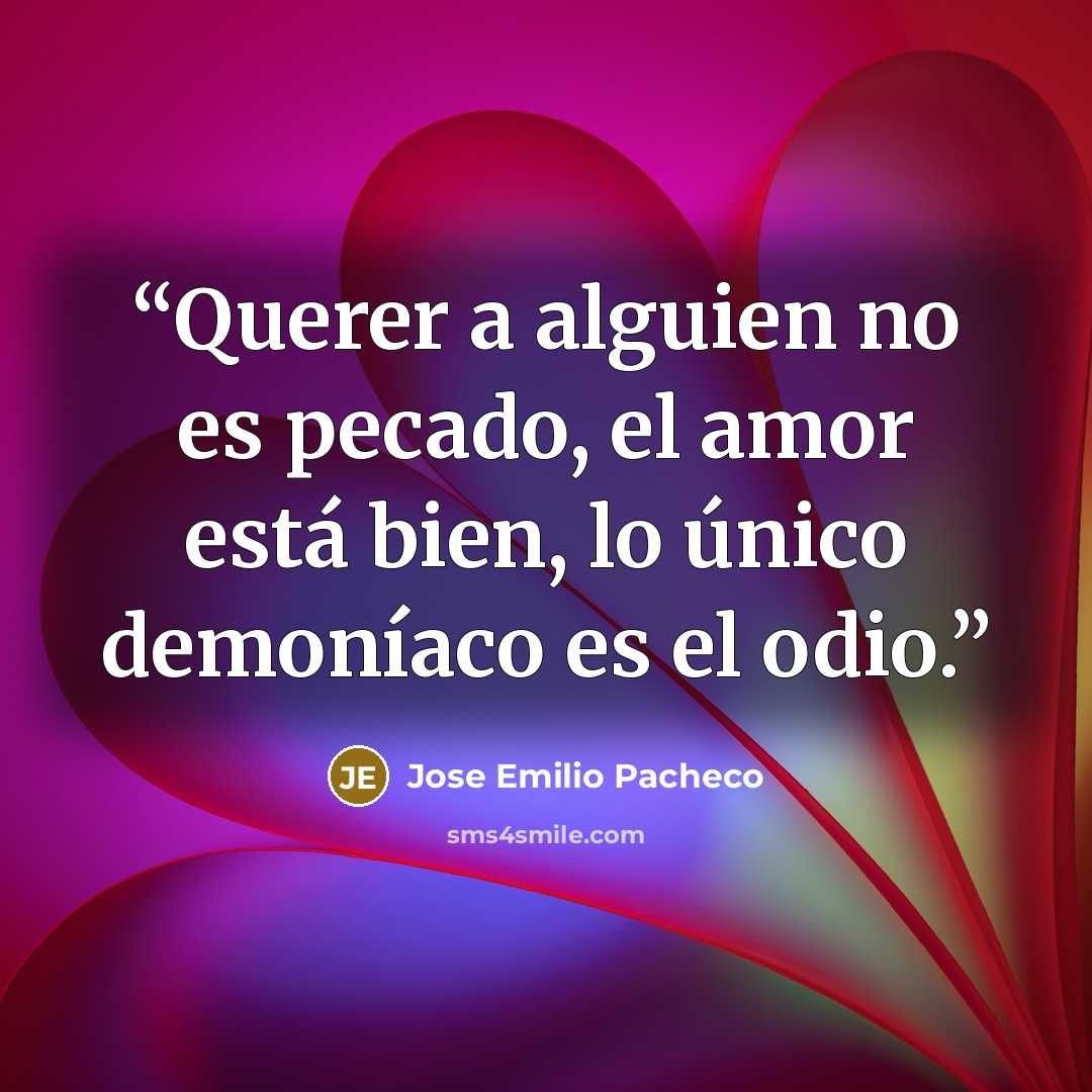 “Querer a alguien no es pecado, el amor está bien, lo único demoníaco es el odio.” quote by José Emilio Pacheco