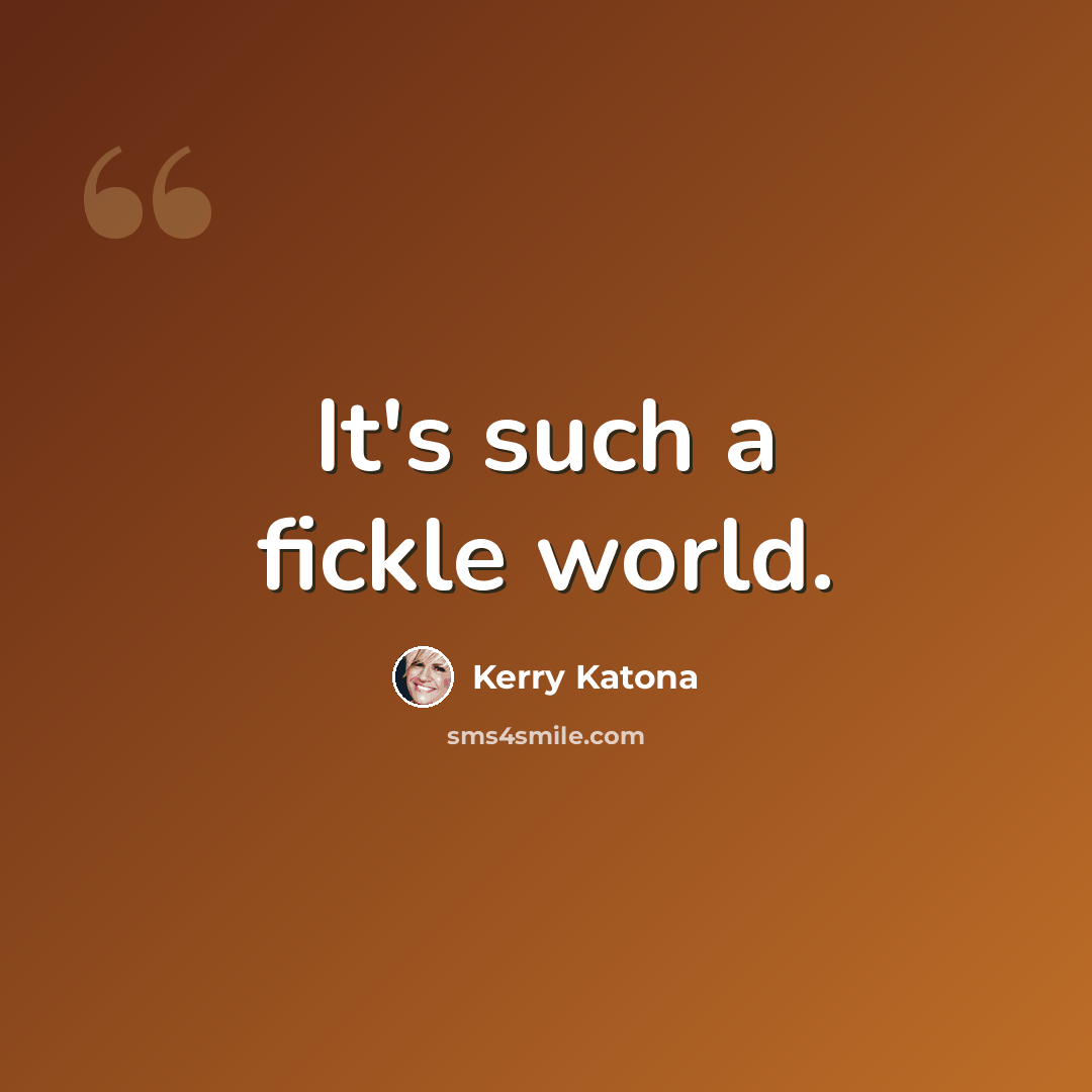 “It's such a fickle world.” quote by Kerry Katona