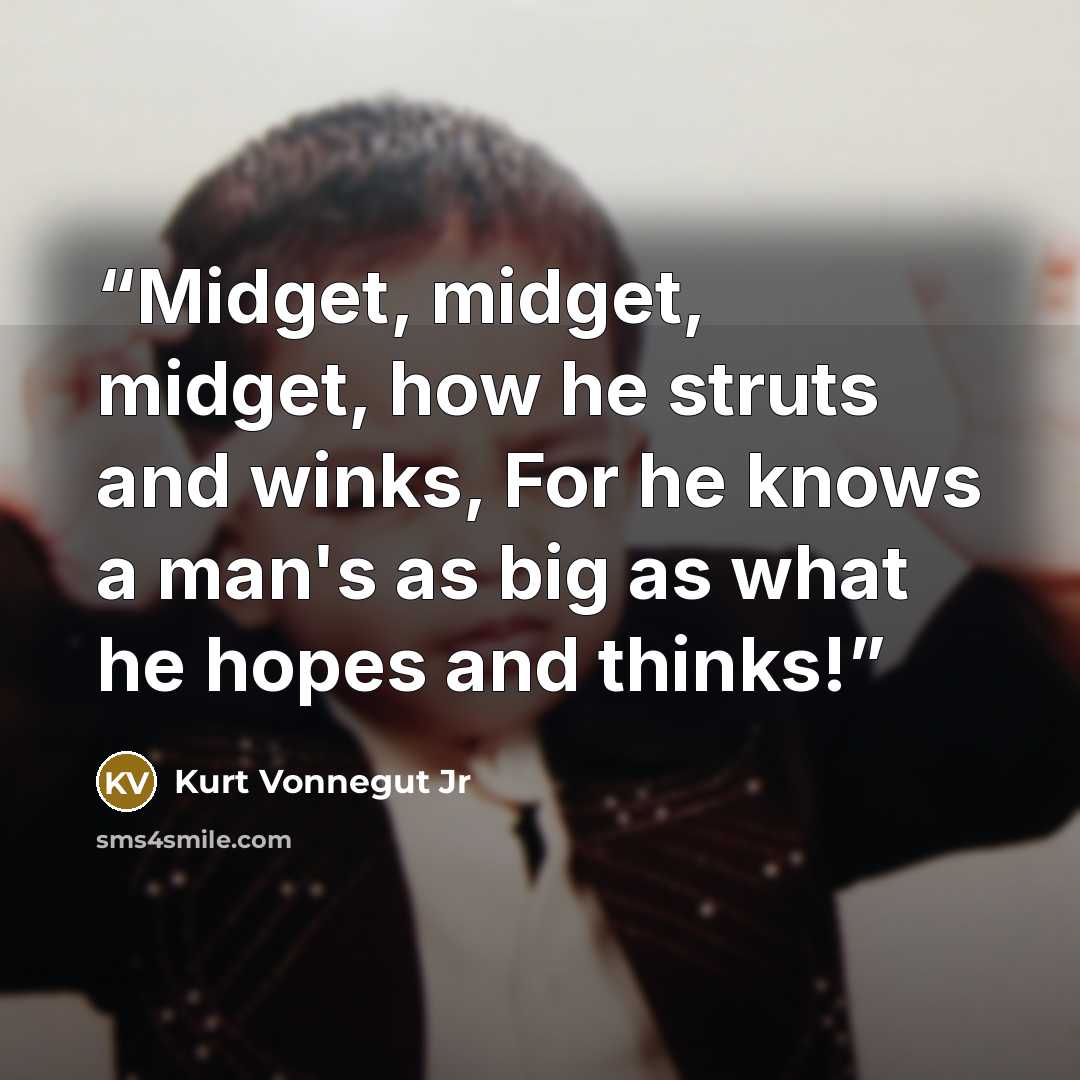 “Midget, midget, midget, how he struts and winks, For he knows a man's as big as what he hopes and thinks!” quote by Kurt Vonnegut Jr
