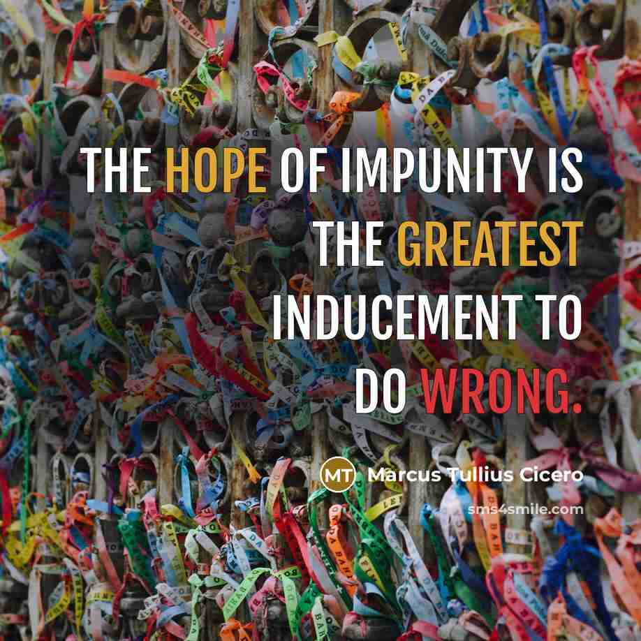“The hope of impunity is the greatest inducement to do wrong.” quote by Marcus Tullius Cicero