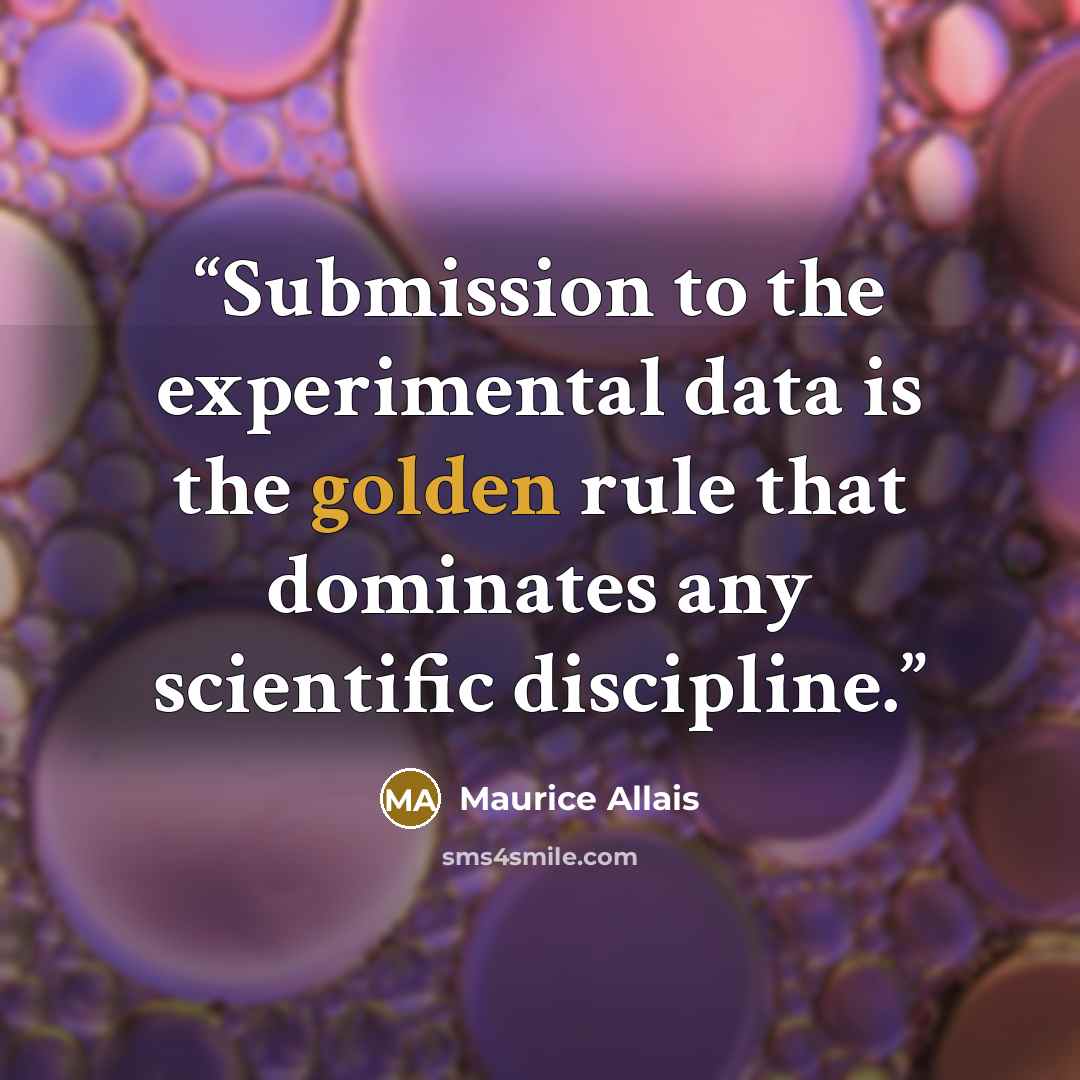 “Submission to the experimental data is the golden rule that dominates any scientific discipline.” quote by Maurice Allais
