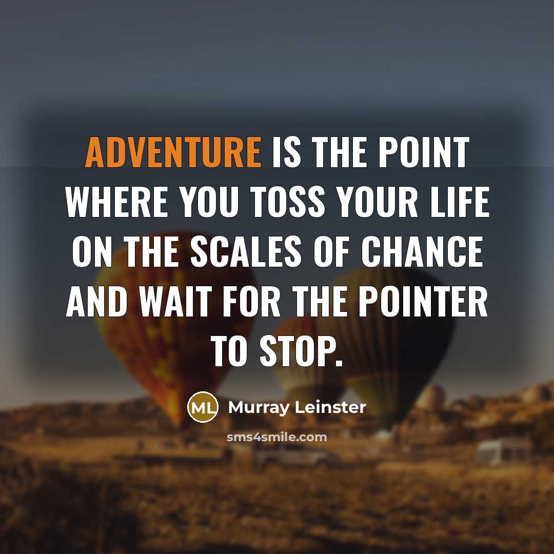 “Adventure is the point where you toss your life on the scales of chance and wait for the pointer to stop.” quote by Murray Leinster