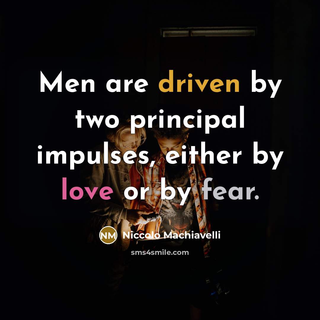 “Men are driven by two principal impulses, either by love or by fear.” quote by Niccolo Machiavelli