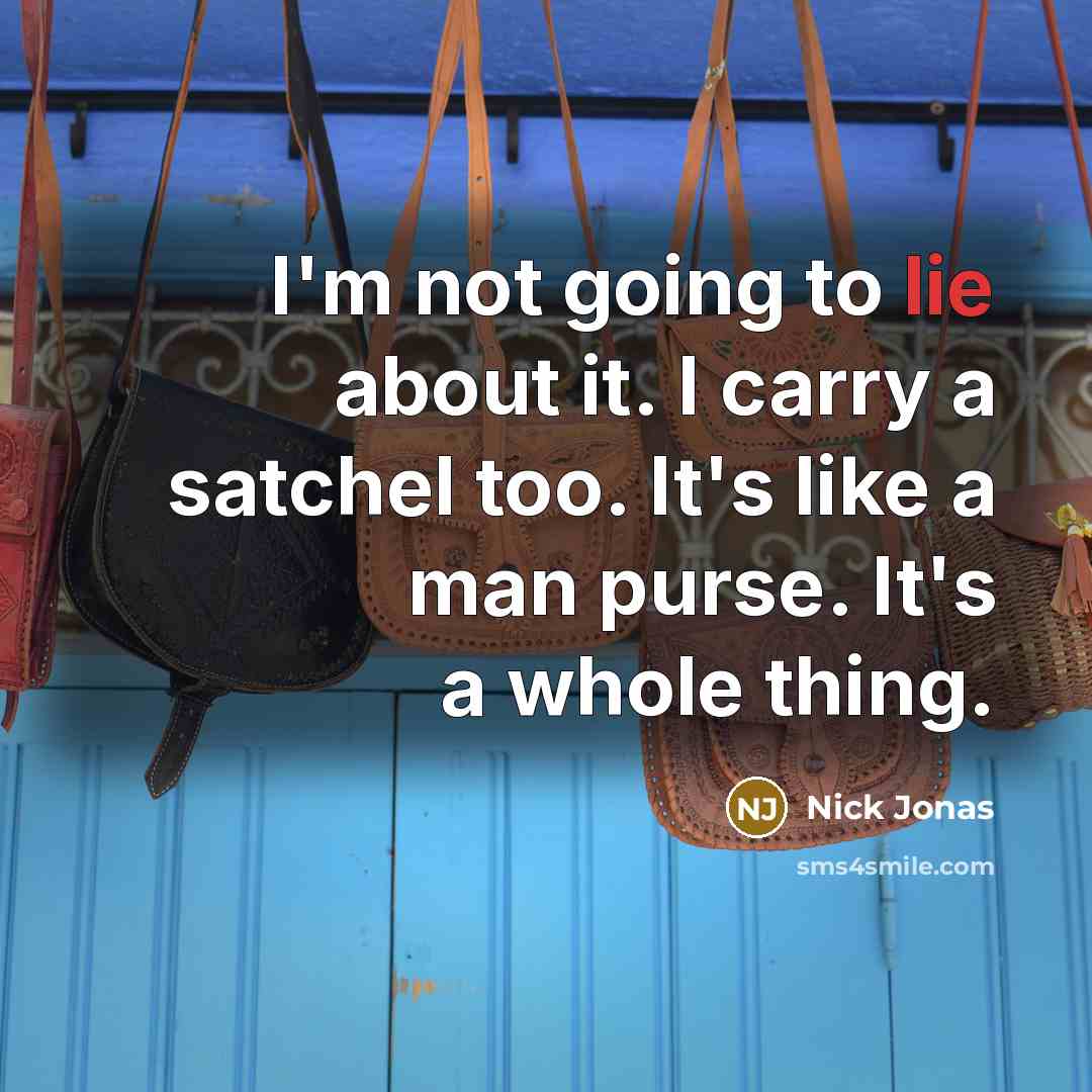 “I'm not going to lie about it. I carry a satchel too. It's like a man purse. It's a whole thing.” quote by Nick Jonas