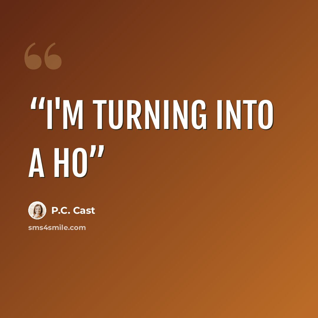“I'm turning into a Ho” quote by P.C. Cast