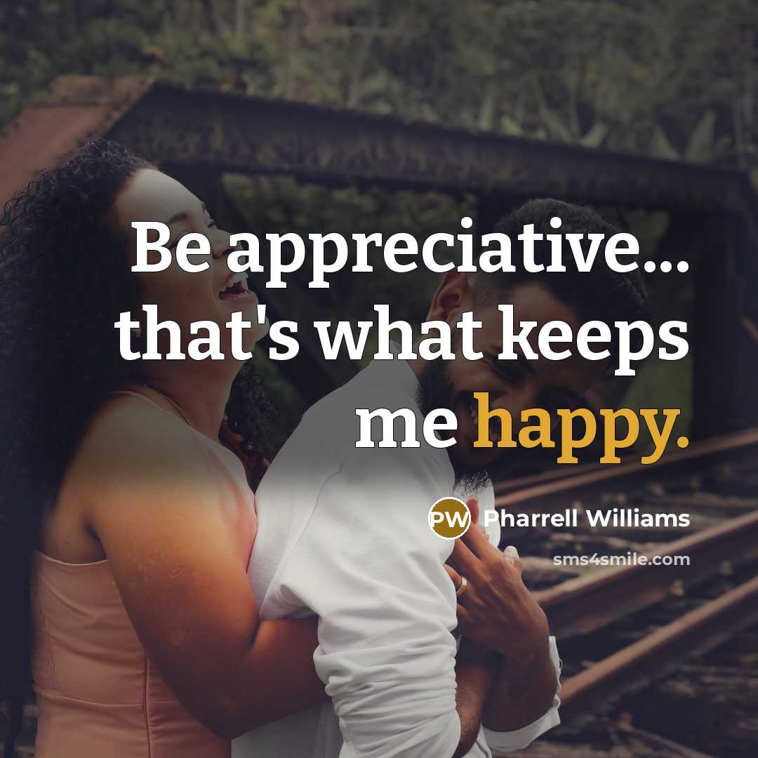 “Be appreciative... that's what keeps me happy.” quote by Pharrell Williams