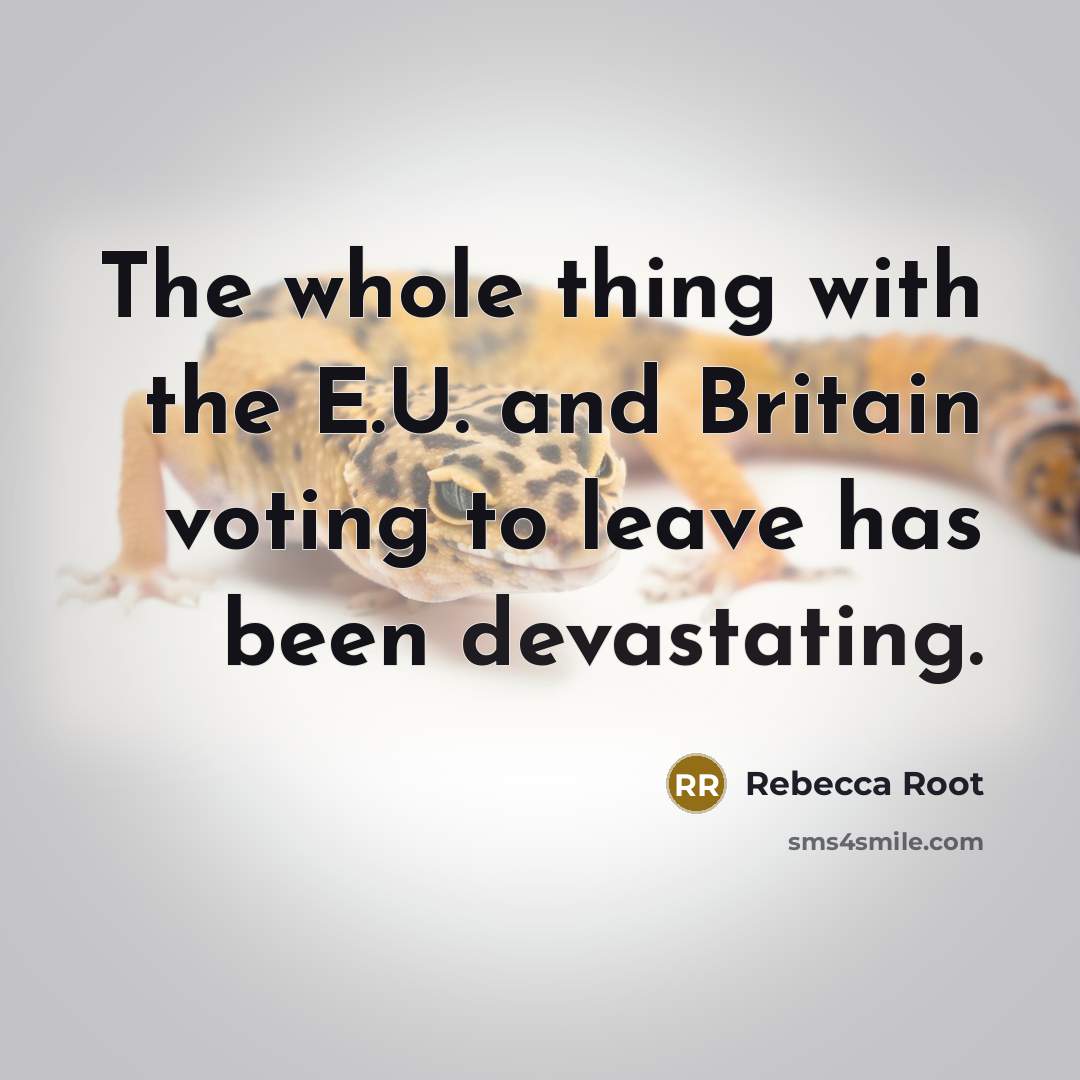“The whole thing with the E.U. and Britain voting to leave has been devastating.” quote by Rebecca Root