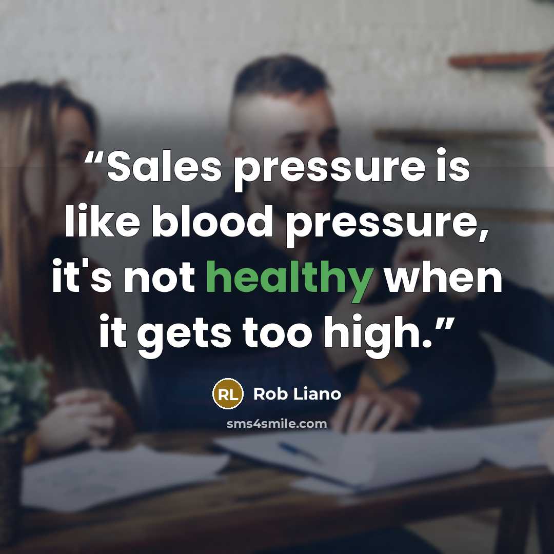 “Sales pressure is like blood pressure, it's not healthy when it gets too high.” quote by Rob Liano