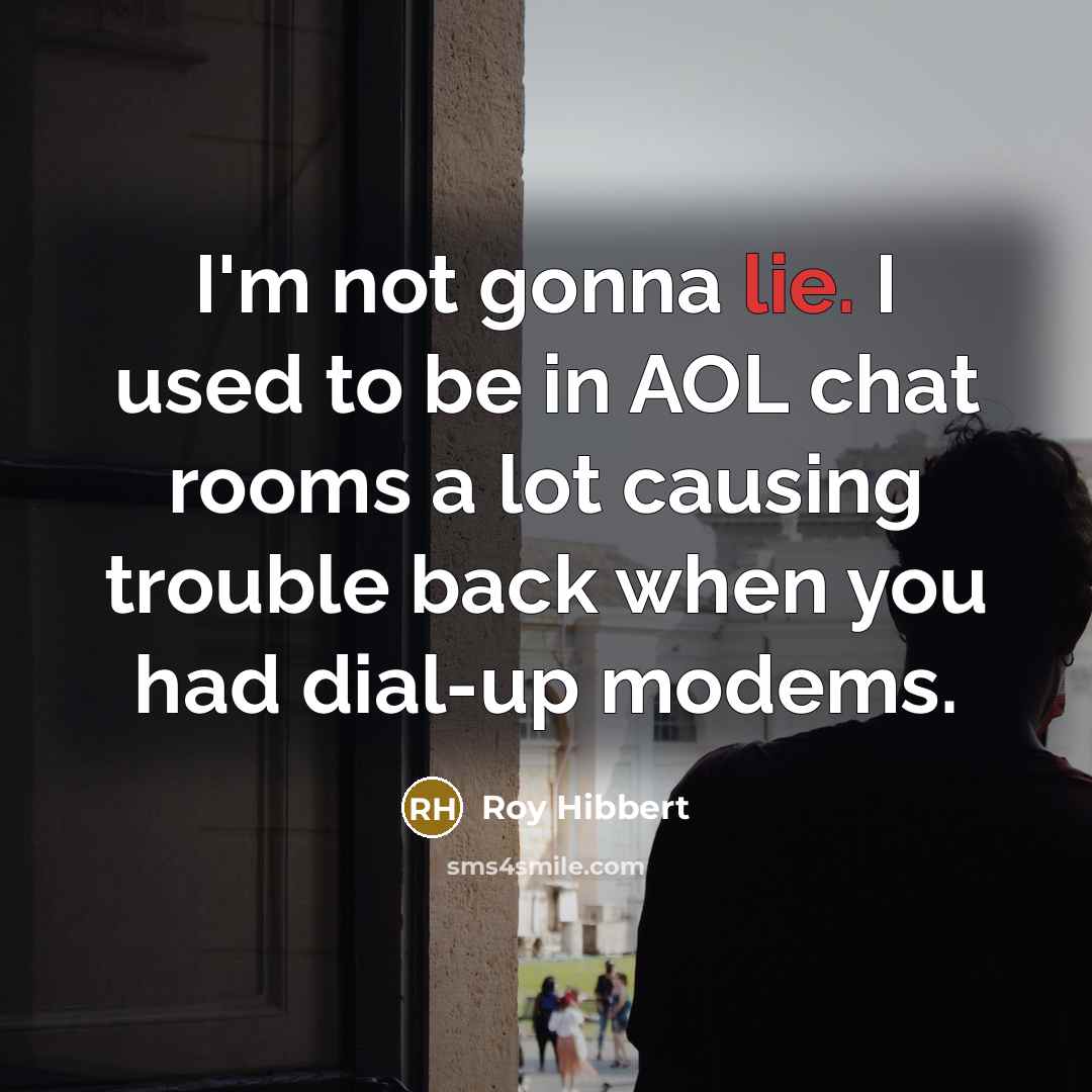 “I'm not gonna lie. I used to be in AOL chat rooms a lot causing trouble back when you had dial-up modems.” quote by Roy Hibbert