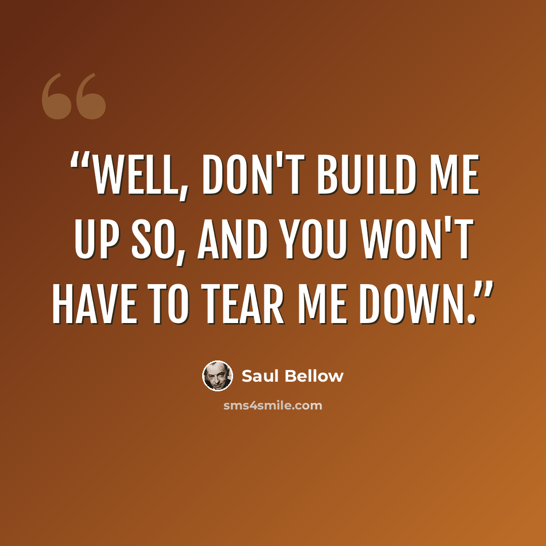 “Well, don't build me up so, and you won't have to tear me down.” quote by Saul Bellow