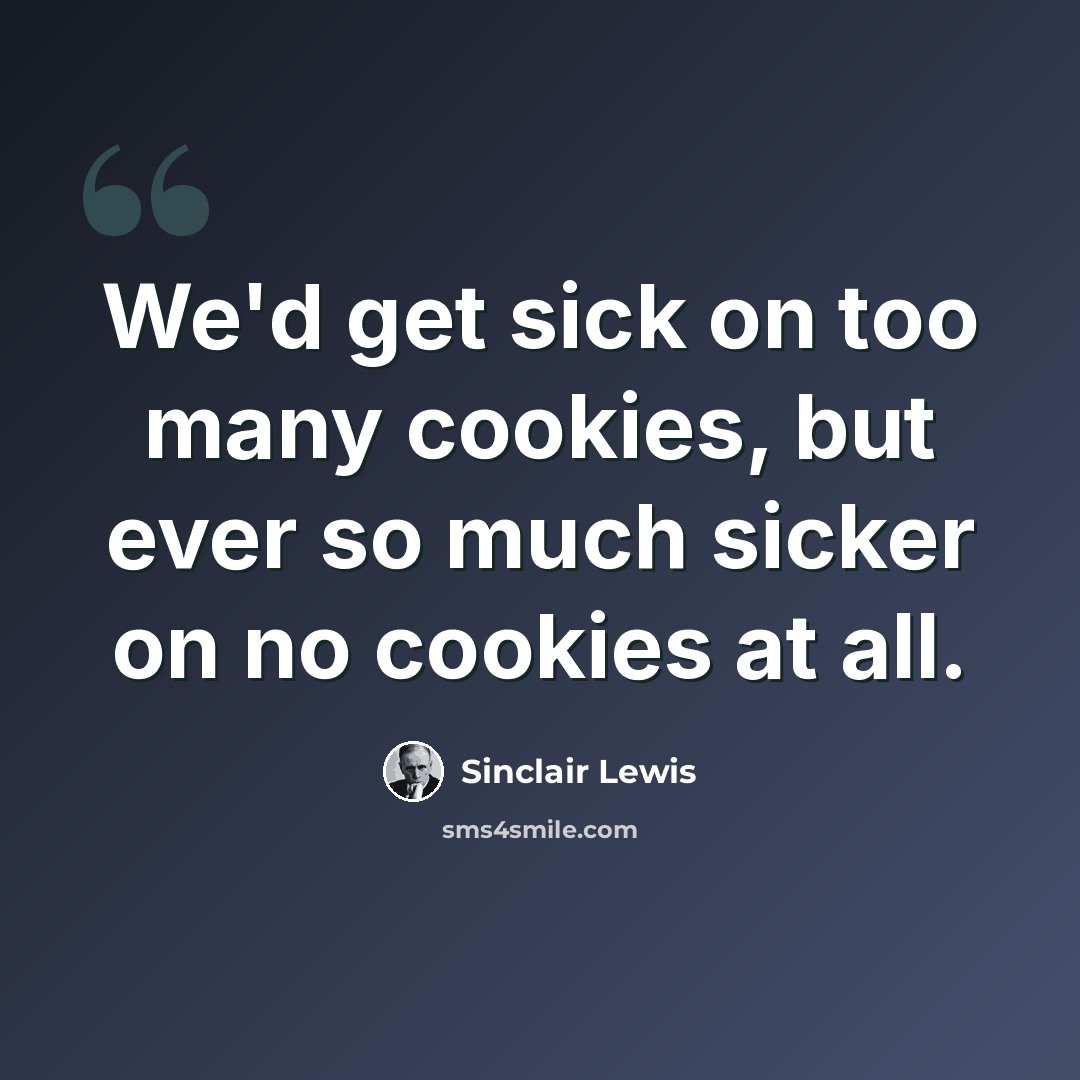 “We'd get sick on too many cookies, but ever so much sicker on no cookies at all.” quote by Sinclair Lewis