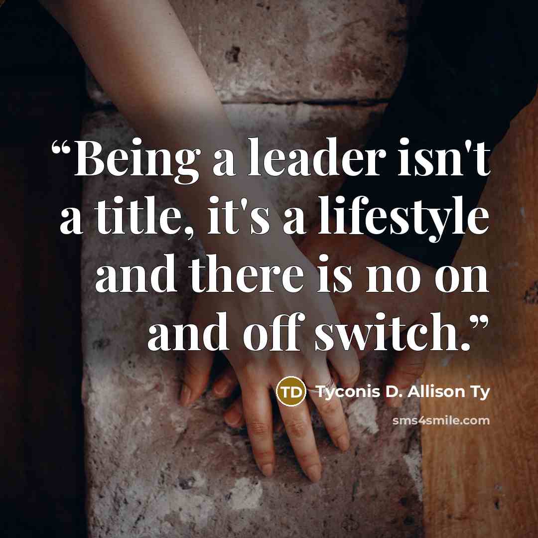 “Being a leader isn't a title, it's a lifestyle and there is no on and off switch.” quote by Tyconis D. Allison Ty