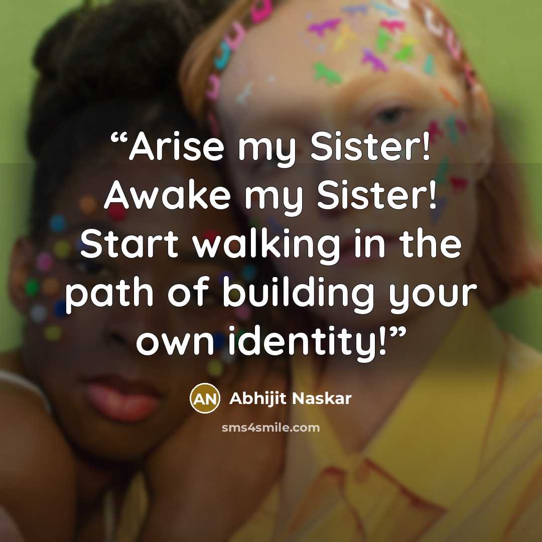 “Arise my Sister! Awake my Sister! Start walking in the path of building your own identity!” quote by Abhijit Naskar