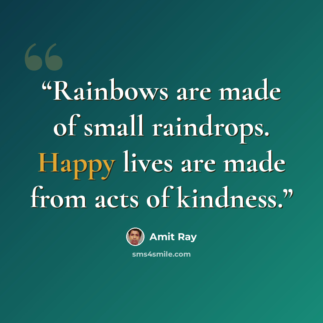 “Rainbows are made of small raindrops. Happy lives are made from acts of kindness.” quote by Amit Ray