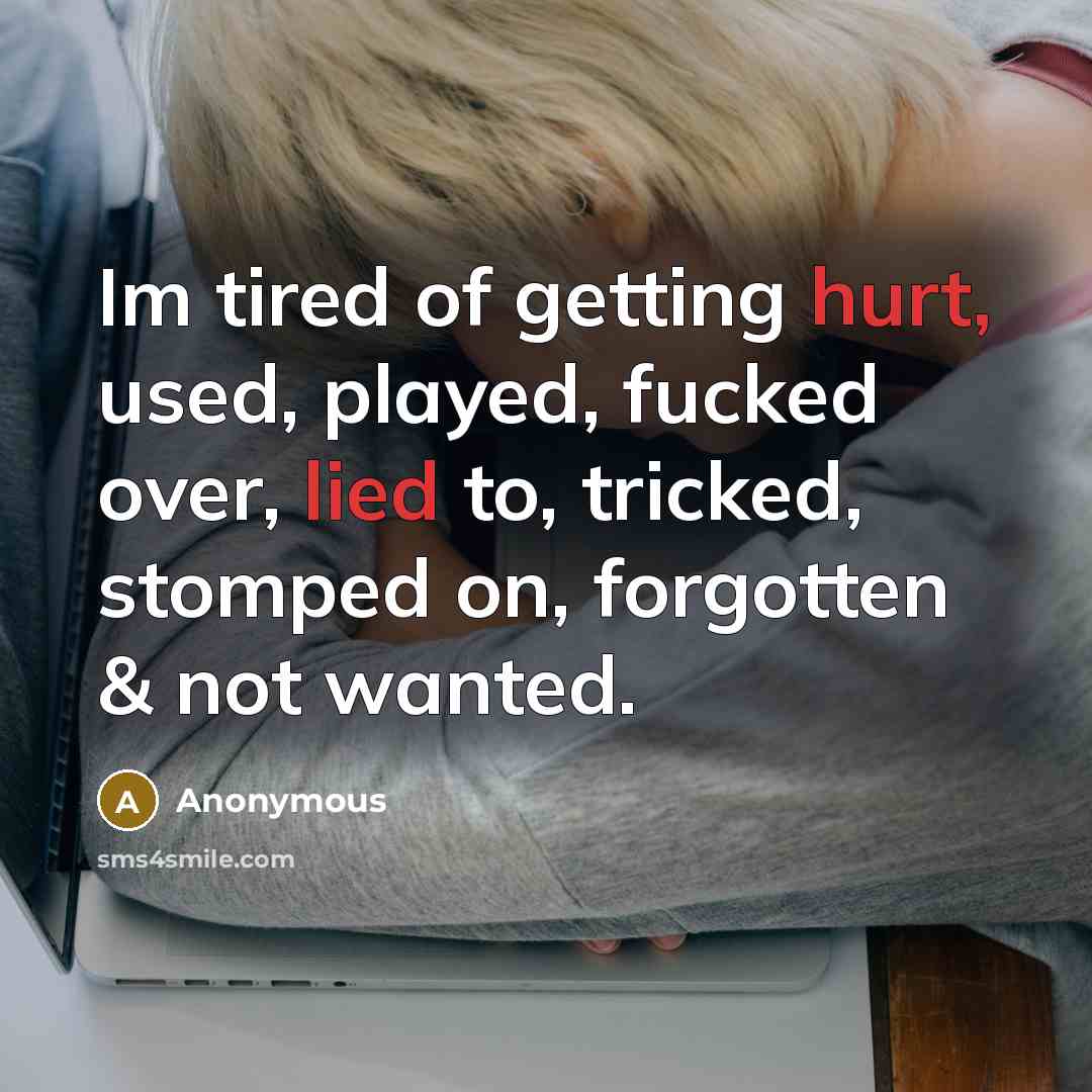 “Im tired of getting hurt, used, played, fucked over, lied to, tricked, stomped on, forgotten & not wanted.” quote by Anonymous