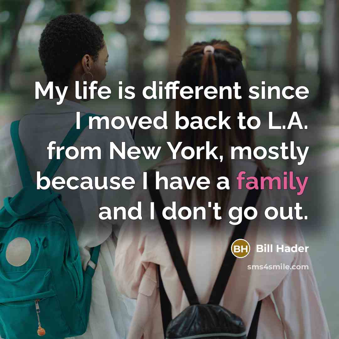 “My life is different since I moved back to L.A. from New York, mostly because I have a family and I don't go out.” quote by Bill Hader
