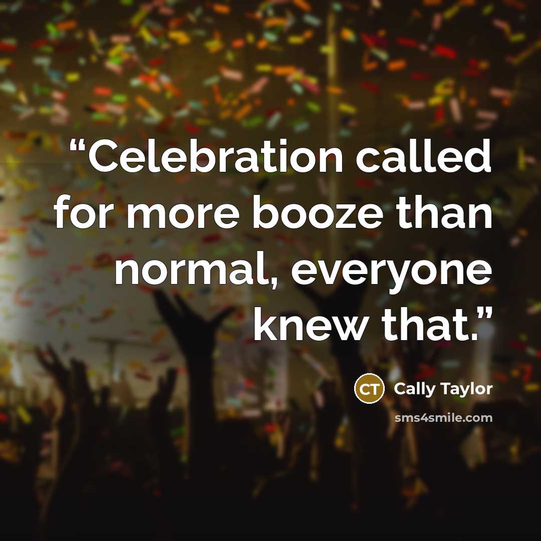 “Celebration called for more booze than normal, everyone knew that.” quote by Cally Taylor