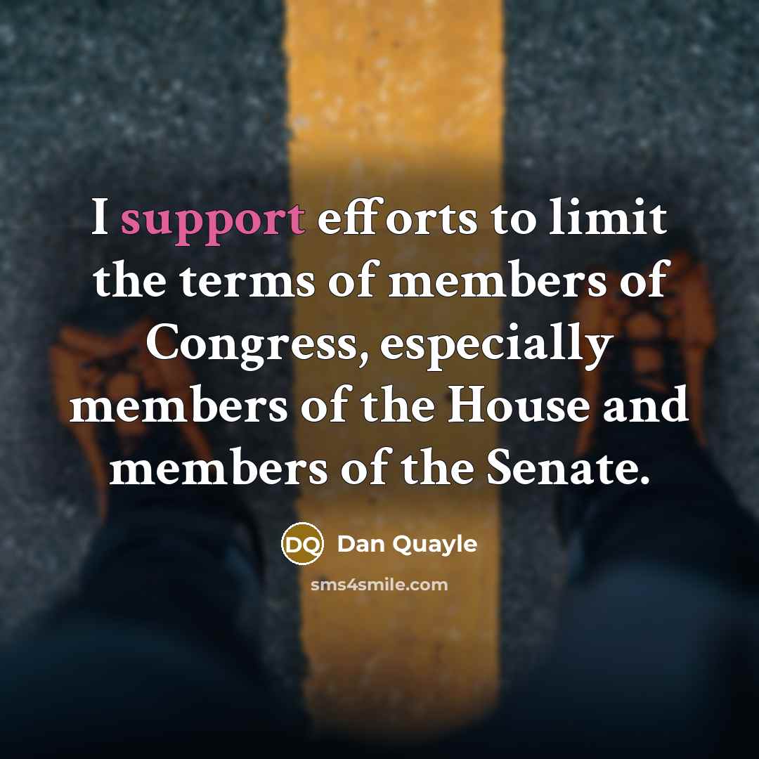 “I support efforts to limit the terms of members of Congress, especially members of the House and members of the Senate.” quote by Dan Quayle